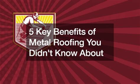 10 Things You Didn’t Know About Benefits of Metal Roofing